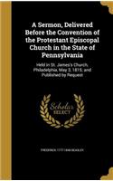 A Sermon, Delivered Before the Convention of the Protestant Episcopal Church in the State of Pennsylvania