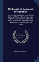 Six Essays On Commons Preservation: Written in Competition for Prizes Offered by Henry W. Peek ... Containing a Legal and Historical Examination of Manorial Rights and Customs, With a 