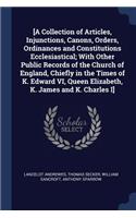 [A Collection of Articles, Injunctions, Canons, Orders, Ordinances and Constitutions Ecclesiastical; With Other Public Records of the Church of England, Chiefly in the Times of K. Edward VI, Queen Elizabeth, K. James and K. Charles I]