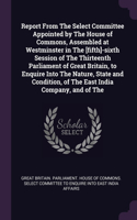 Report From The Select Committee Appointed by The House of Commons, Assembled at Westminster in The [fifth]-sixth Session of The Thirteenth Parliament of Great Britain, to Enquire Into The Nature, State and Condition, of The East India Company, and