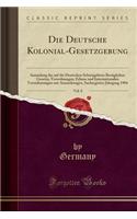 Die Deutsche Kolonial-Gesetzgebung, Vol. 8: Sammlung Der Auf Die Deutschen Schutzgebiete Bezï¿½glichen Gesetze, Verordnungen, Erlasse Und Internationalen Vereinbarungen Mit Anmerkungen, Sachregister; Jahrgang 1904 (Classic Reprint): Sammlung Der Auf Die Deutschen Schutzgebiete Bezï¿½glichen Gesetze, Verordnungen, Erlasse Und Internationalen Vereinbarungen Mit Anmerkungen, Sachre