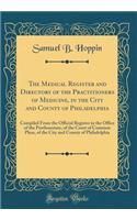 The Medical Register and Directory of the Practitioners of Medicine, in the City and County of Philadelphia: Compiled from the Official Register in the Office of the Prothonotary, of the Court of Common Pleas, of the City and County of Philadelphia: Compiled from the Official Register in the Office of the Prothonotary, of the Court of Common Pleas, of the City and County of Philadelphia