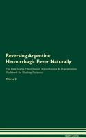 Reversing Argentine Hemorrhagic Fever Naturally The Raw Vegan Plant-Based Detoxification & Regeneration Workbook for Healing Patients. Volume 2
