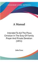 A Manual: Intended To Aid The Pious Christian In The Duty Of Family Prayer And Private Devotion (1851)