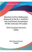 Questions In Pure Mathematics Proposed At The B.A. And B.SC. Pass And Honors Examination Of The University Of London: With Complete Solutions (1882)