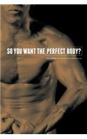 So You Want the Perfect Body?