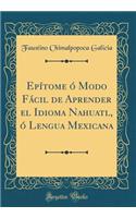 EpÃ­tome Ã? Modo FÃ¡cil de Aprender El Idioma Nahuatl, Ã? Lengua Mexicana (Classic Reprint)