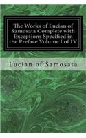 Works of Lucian of Samosata Complete with Exceptions Specified in the Preface Volume I of IV