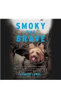 Smoky the Brave Lib/E: How a Feisty Yorkshire Terrier Mascot Became a Comrade-In-Arms During World War II