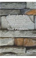 Sure, Let Me Drop Everything and Work On Your Problem.