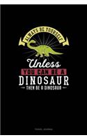 Always Be Yourself Unless You Can Be A Dinosaur Then Be A Dinosaur