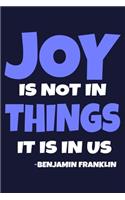 Joy Is Not In Things It Is In Us - Benjamin Franklin