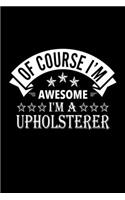 Of Course I'm Awesome I'm A Upholsterer