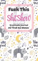 Fuck This Shit Show Gratitude Journal For Tired-Ass Women