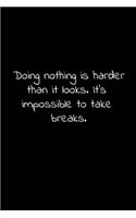 Doing nothing is harder than it looks. It's impossible to take breaks.