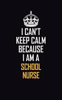 I Can't Keep Calm Because I Am A School Nurse: Motivational Career Pride Quote 6x9 Blank Lined Job Inspirational Notebook Journal