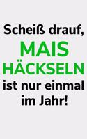 Scheiß drauf, Mais häckseln ist nur einmal im Jahr!: blanko A5 Notizbuch für einen Landwirt oder Lohner in der Landwirtschaft als Geschenk