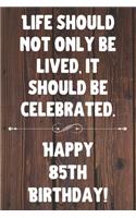 Life Should Not Only Be Lived It Should Be Celebrated Happy 85th Birthday: 85th Birthday Gift / Journal / Notebook / Diary / Unique Greeting Card Alternative Quote