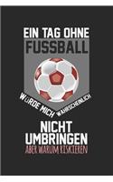 Ein Tag ohne Fußball würde mich wahrscheinlich nicht umbringen, aber warum riskieren