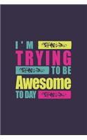 I'm Trying To Be Awesome Today: Blank Lined Journal/Notebook