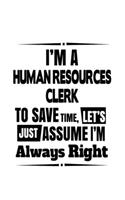 I'm A Human Resources Clerk To Save Time, Let's Assume That I'm Always Right: Original Human Resources Clerk Notebook, Human Resources Assistant Journal Gift, Diary, Doodle Gift or Notebook - 6 x 9 Compact Size, 109 Blank Line