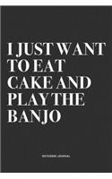 I Just Want To Eat Cake And Play The Banjo: A 6x9 Inch Diary Notebook Journal With A Bold Text Font Slogan On A Matte Cover and 120 Blank Lined Pages Makes A Great Alternative To A Card