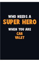 Who Need A SUPER HERO, When You Are Car Valet: 6X9 Career Pride 120 pages Writing Notebooks