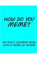 How do you Meme?
