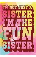 I'm Not Just a Sister I'm the Fun Sister: Fun Sister Journal, Gift for Sister, Cool Sayings Journal, Fun Journal, Cool Fun Gifts