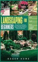 Landscaping for Beginners: Planning, Planting and Building Your Perfect Outdoor Space. Design Beautiful Walkways, Walls, Edges and Patios to Enhance your Outdoor Space