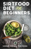 Sirtfood Diet for Beginners: The Easiest Recipes to Lose Weight Quickly and Live a Healthier Lifestyle