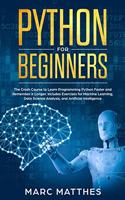 Python for Beginners: The Crash Course to Learn Programming Python Faster and Remember it Longer. Includes Exercises for Machine Learning, Data Science Analysis, and Arti