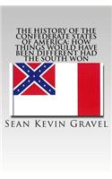 The History of the Confederate States of America: How Things Would Have Been Different Had the South Won