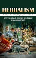 Herbalism: How to Improve Your Health by Using Inexpensive Accessible Herbs (Create Your Herbalist Apothecary With Accessible Natural Herbal Remedies)