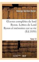 Oeuvres Complètes de Lord Byron. T. 12. Lettres de Lord Byron Et Mémoires Sur Sa Vie