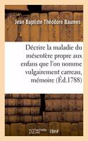 Décrire La Maladie Du Mésentère Propre Aux Enfans Que l'On Nomme Vulgairement Carreau, Mémoire