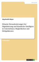 Ethische Herausforderungen bei Digitalisierung und künstlicher Intelligenz in Unternehmen. Möglichkeiten und Erfolgsfaktoren