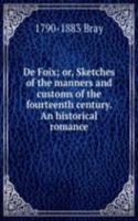 De Foix; or, Sketches of the manners and customs of the fourteenth century. An historical romance