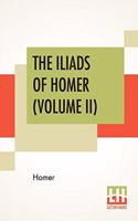 The Iliads Of Homer (Volume II): Translated From The Greek By George Chapman