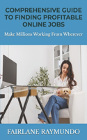 Comprehensive Guide To Finding Profitable Online Jobs: Make Millions Working From Wherever