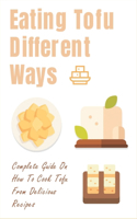 Eating Tofu Different Ways: Complete Guide On How To Cook Tofu From Delicious Recipes: Creative Ways To Eat Tofu For Breakfast And Lunch