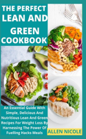 The Perfect Lean And Green Cookbook: An Essential Guide With Simple, Delicious And Nutritious Lean And Green Recipes For Weight Loss By Harnessing The Power Of Fuelling Hacks Meals