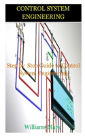 Control System Engineering: Step by Step Guide to Control System Engineering