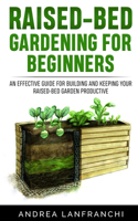 Raised-Bed Gardening for Beginners: an Effective Guide for Buiding and Keeping your Raised-Bed Garden Productive