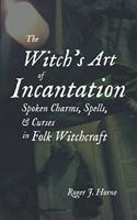 Witch's Art of Incantation: Spoken Charms, Spells, & Curses in Folk Witchcraft