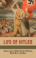 Life Of Hitler: History, Facts, Hidden Stories Of Nazism, World War II, & More: Biographies Of Presidents & Heads Of State