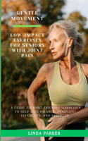 Gentle Movement: Low-Impact Exercises for Seniors with Joint Pain: A Guide to Joint-Friendly Exercises to Help Gain Balance, Stability, Flexibility, and Strength