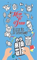 How To Draw A Little Bit Of Everything : A Fun Drawing And Activity Book For Kids For Toddlers Ages 4-8 Perfect Gift For Your Little Ones