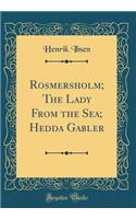 Rosmersholm; The Lady from the Sea; Hedda Gabler (Classic Reprint)