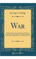 War: An Heroic Poem, from the Taking of Minorca, by the French; To the Reduction of the Havannah, by the Earl of Albemarle, Sir George Pocock, &c (Classic Reprint)